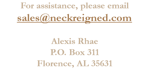 For assistance, please email sales@neckreigned.com Alexis Rhae
P.O. Box 311
Florence, AL 35631